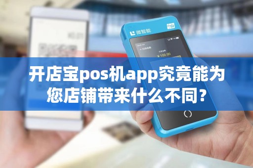 开店宝pos机app究竟能为您店铺带来什么不同？