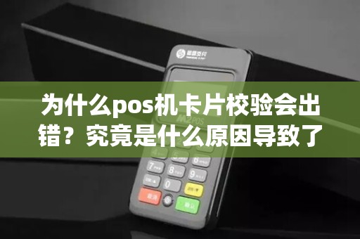 为什么pos机卡片校验会出错？究竟是什么原因导致了这一问题的发生？