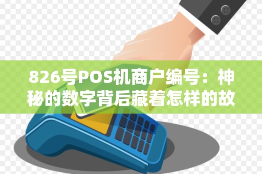 826号POS机商户编号：神秘的数字背后藏着怎样的故事？