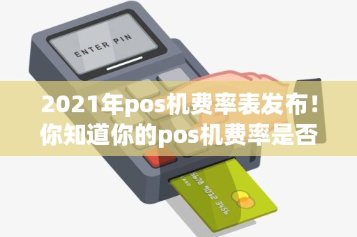 2021年pos机费率表发布！你知道你的pos机费率是否合理吗？