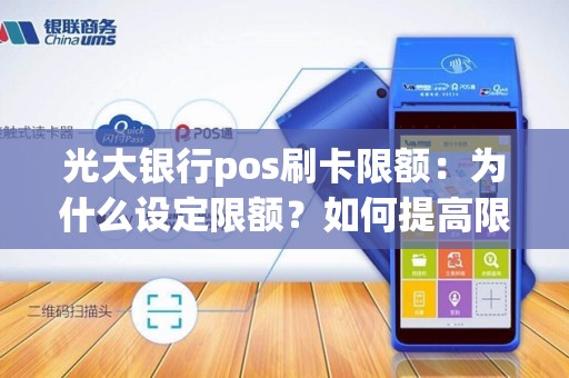 光大银行pos刷卡限额：为什么设定限额？如何提高限额？您需要了解的所有信息！