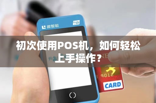 初次使用POS机，如何轻松上手操作？