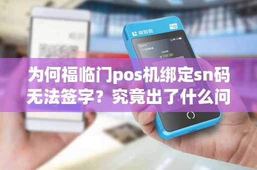 为何福临门pos机绑定sn码无法签字？究竟出了什么问题？