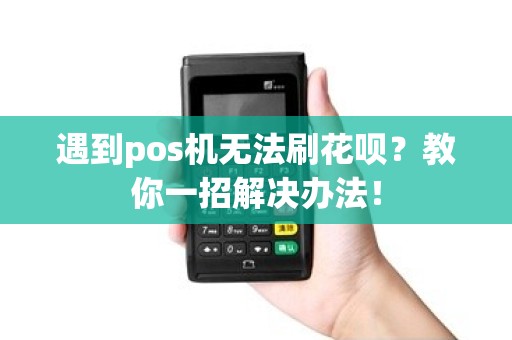 遇到pos机无法刷花呗？教你一招解决办法！