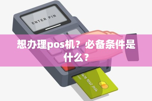 想办理pos机？必备条件是什么？