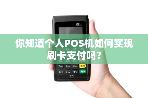 你知道个人POS机如何实现刷卡支付吗？