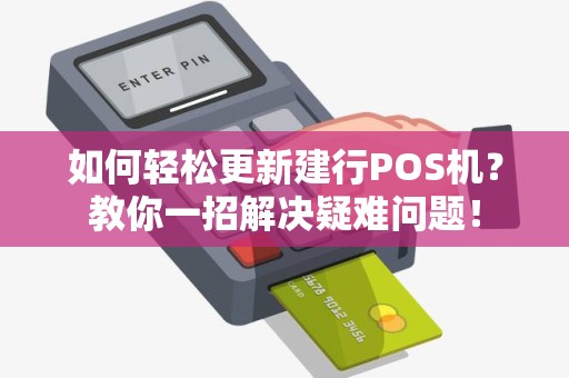 如何轻松更新建行POS机？教你一招解决疑难问题！