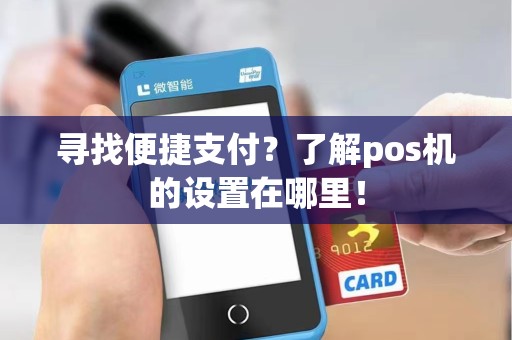 寻找便捷支付？了解pos机的设置在哪里！