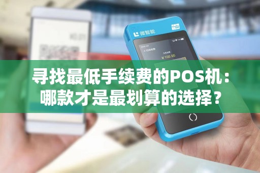 寻找最低手续费的POS机：哪款才是最划算的选择？