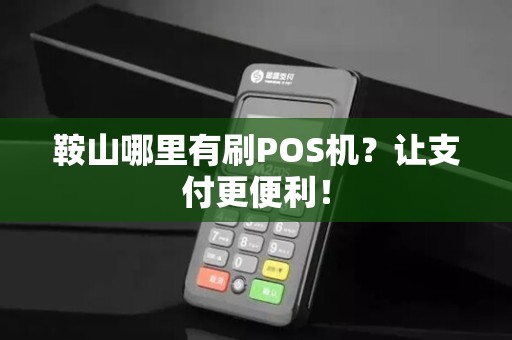 鞍山哪里有刷POS机？让支付更便利！