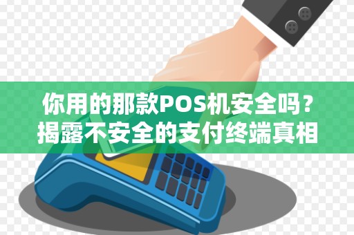 你用的那款POS机安全吗？揭露不安全的支付终端真相！