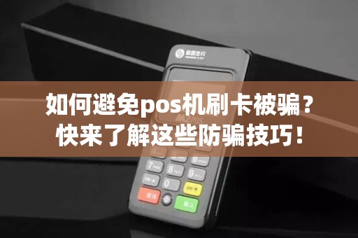 如何避免pos机刷卡被骗？快来了解这些防骗技巧！