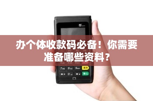办个体收款码必备！你需要准备哪些资料？