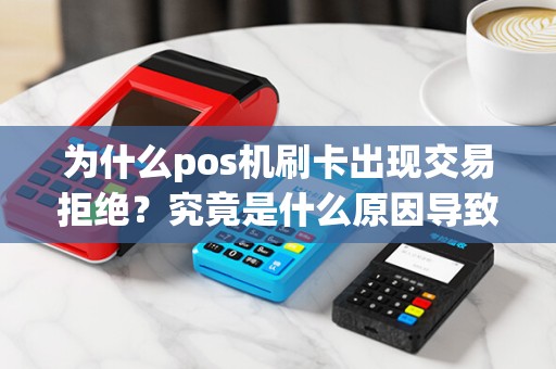 为什么pos机刷卡出现交易拒绝？究竟是什么原因导致的呢？