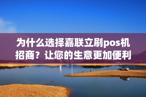 为什么选择嘉联立刷pos机招商？让您的生意更加便利！