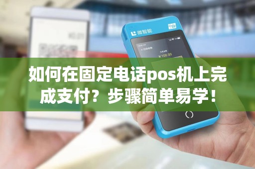 如何在固定电话pos机上完成支付？步骤简单易学！
