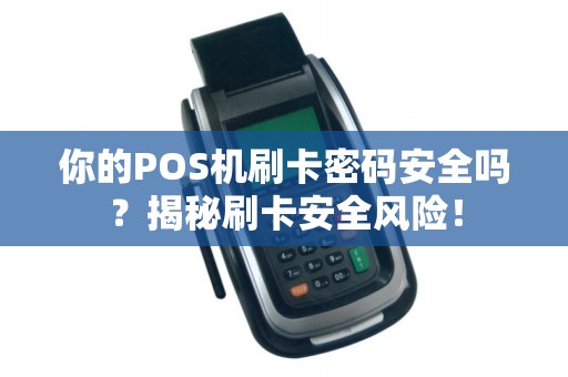 你的POS机刷卡密码安全吗？揭秘刷卡安全风险！