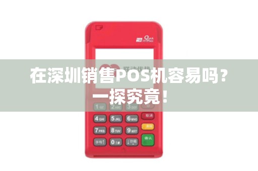 在深圳销售POS机容易吗？一探究竟！
