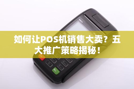 如何让POS机销售大卖？五大推广策略揭秘！