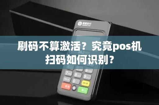 刷码不算激活？究竟pos机扫码如何识别？