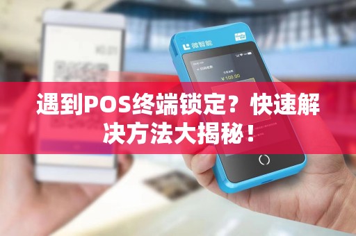 遇到POS终端锁定？快速解决方法大揭秘！
