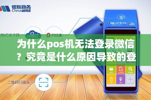 为什么pos机无法登录微信？究竟是什么原因导致的登录问题？