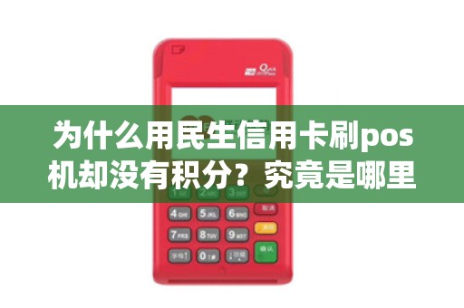 为什么用民生信用卡刷pos机却没有积分？究竟是哪里出了问题？
