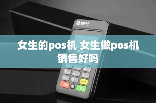 女生的pos机 女生做pos机销售好吗