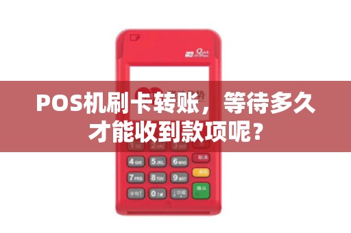 POS机刷卡转账，等待多久才能收到款项呢？