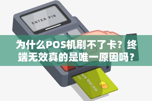 为什么POS机刷不了卡？终端无效真的是唯一原因吗？