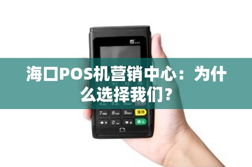 海口POS机营销中心：为什么选择我们？