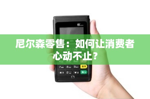 尼尔森零售：如何让消费者心动不止？