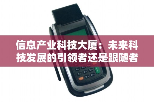 信息产业科技大厦：未来科技发展的引领者还是跟随者？