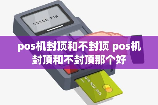 pos机封顶和不封顶 pos机封顶和不封顶那个好