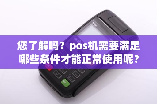 您了解吗？pos机需要满足哪些条件才能正常使用呢？