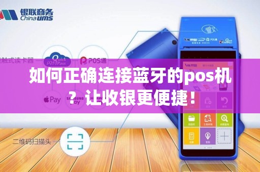 如何正确连接蓝牙的pos机？让收银更便捷！