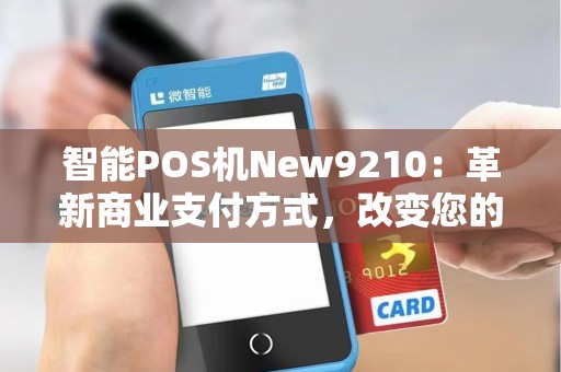 智能POS机New9210：革新商业支付方式，改变您的消费体验？