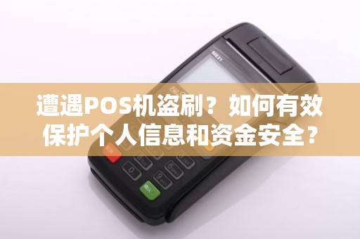 遭遇POS机盗刷？如何有效保护个人信息和资金安全？