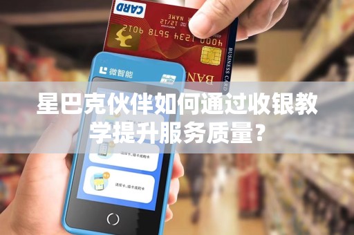星巴克伙伴如何通过收银教学提升服务质量？