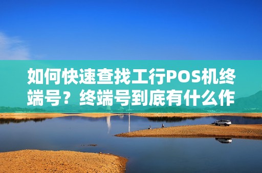 如何快速查找工行POS机终端号？终端号到底有什么作用？