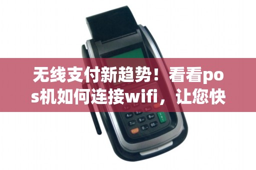 无线支付新趋势！看看pos机如何连接wifi，让您快速轻松结账