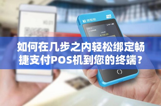 如何在几步之内轻松绑定畅捷支付POS机到您的终端？