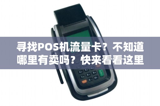 寻找POS机流量卡？不知道哪里有卖吗？快来看看这里！