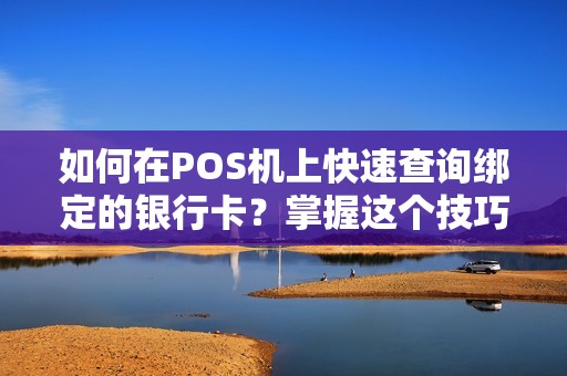 如何在POS机上快速查询绑定的银行卡？掌握这个技巧让你的支付更便利！