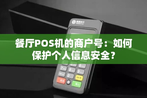 餐厅POS机的商户号：如何保护个人信息安全？