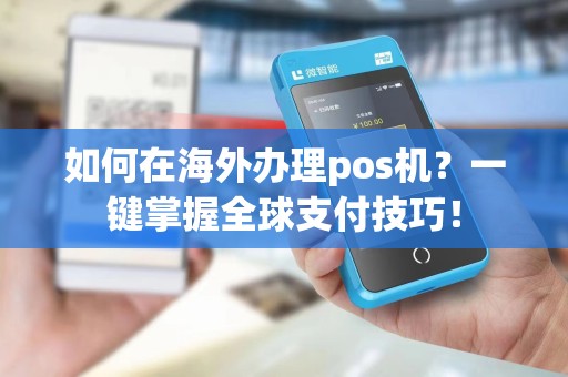 如何在海外办理pos机？一键掌握全球支付技巧！