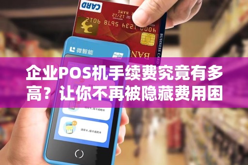 企业POS机手续费究竟有多高？让你不再被隐藏费用困扰！