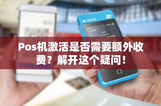 Pos机激活是否需要额外收费？解开这个疑问！