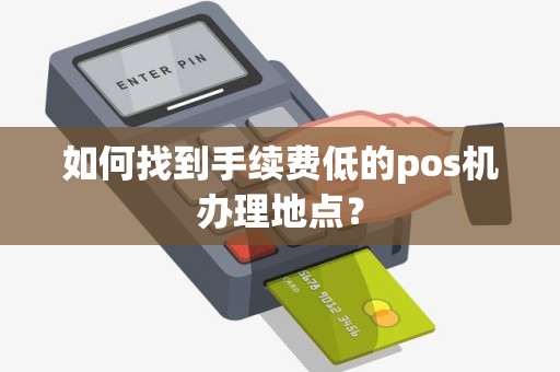 如何找到手续费低的pos机办理地点？