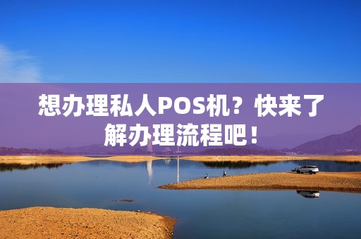 想办理私人POS机？快来了解办理流程吧！